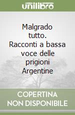 Malgrado tutto. Racconti a bassa voce delle prigioni Argentine libro