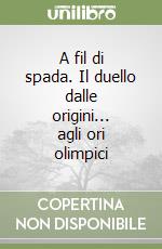 A fil di spada. Il duello dalle origini... agli ori olimpici