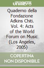 Quaderno della Fondazione Adkins Chiti. Vol. 4: Acts of the World Forum on Music (Los Angeles, 2005)