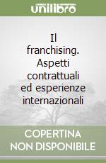 Il franchising. Aspetti contrattuali ed esperienze internazionali