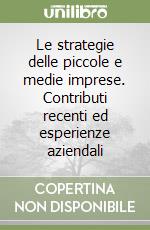 Le strategie delle piccole e medie imprese. Contributi recenti ed esperienze aziendali