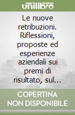 Le nuove retribuzioni. Riflessioni, proposte ed esperienze aziendali sui premi di risultato, sul salario di partecipazione e sui fondi pensione