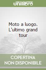 Moto a luogo. L'ultimo grand tour libro