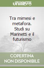 Tra mimesi e metafora. Studi su Marinetti e il futurismo libro