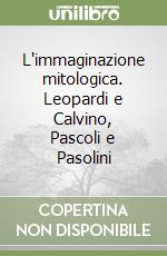 L'immaginazione mitologica. Leopardi e Calvino, Pascoli e Pasolini libro