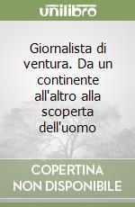 Giornalista di ventura. Da un continente all'altro alla scoperta dell'uomo libro