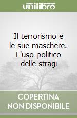 Il terrorismo e le sue maschere. L'uso politico delle stragi libro