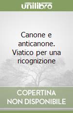 Canone e anticanone. Viatico per una ricognizione libro