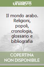 Il mondo arabo. Religioni, popoli, cronologia, glossario e bibliografia libro