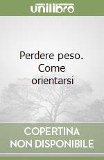 Perdere peso. Come orientarsi libro