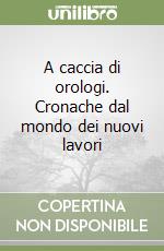 A caccia di orologi. Cronache dal mondo dei nuovi lavori