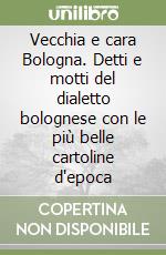 Vecchia e cara Bologna. Detti e motti del dialetto bolognese con le più belle cartoline d'epoca