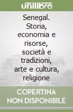 Senegal. Storia, economia e risorse, società e tradizioni, arte e cultura, religione libro