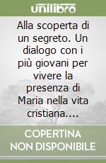 Alla scoperta di un segreto. Un dialogo con i più giovani per vivere la presenza di Maria nella vita cristiana. Esempi e racconti libro