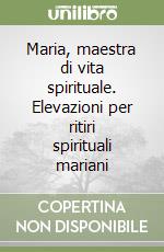 Maria, maestra di vita spirituale. Elevazioni per ritiri spirituali mariani libro