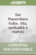 San Massimiliano Kolbe. Vita, spiritualità e martirio