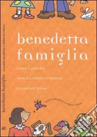 Benedetta famiglia. Come e perché vivere i valori cristiani e crescere felici libro