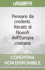 Pensare da credenti. Ritratti di filosofi dell'Europa cristiana libro