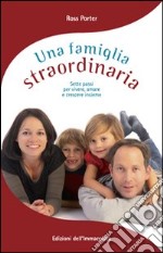 Una famiglia straordinaria. Sette passi per vivere, amare e crescere insieme