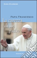 Papa Francesco. La carezza di un padre libro