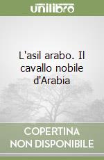 L'asil arabo. Il cavallo nobile d'Arabia libro