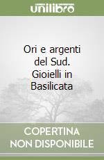 Ori e argenti del Sud. Gioielli in Basilicata libro