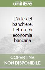 L'arte del banchiere. Letture di economia bancaria libro