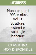 Manuale per il 1993 e oltre. Vol. 1: Strutture, sistemi e strategie bancarie libro