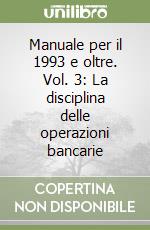 Manuale per il 1993 e oltre. Vol. 3: La disciplina delle operazioni bancarie libro