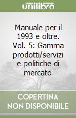 Manuale per il 1993 e oltre. Vol. 5: Gamma prodotti/servizi e politiche di mercato libro