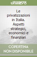 Le privatizzazioni in Italia. Aspetti strategici, economici e finanziari libro