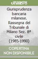 Giurisprudenza bancaria milanese. Rassegna del Tribunale di Milano Sez. 8ª civile (1985-1990)