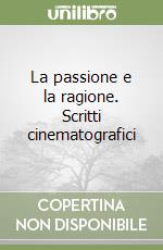 La passione e la ragione. Scritti cinematografici