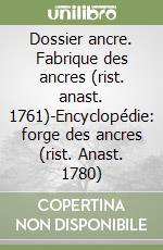 Dossier ancre. Fabrique des ancres (rist. anast. 1761)-Encyclopédie: forge des ancres (rist. Anast. 1780) libro