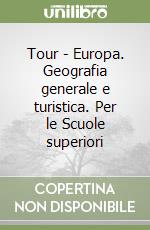 Tour - Europa. Geografia generale e turistica. Per le Scuole superiori libro