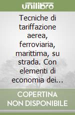 Tecniche di tariffazione aerea, ferroviaria, marittima, su strada. Con elementi di economia dei trasporti. Per gli Ist. Tecnici per il turismo