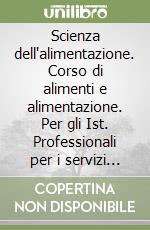 Scienza dell'alimentazione. Corso di alimenti e alimentazione. Per gli Ist. Professionali per i servizi alberghieri e della ristorazione libro