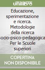 Educazione, sperimentazione e ricerca. Metodologie della ricerca socio-psico-pedagogica. Per le Scuole superiori libro