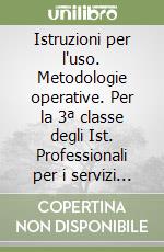 Istruzioni per l'uso. Metodologie operative. Per la 3ª classe degli Ist. Professionali per i servizi sociali