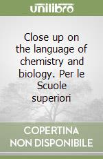 Close up on the language of chemistry and biology. Per le Scuole superiori (1)