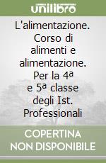 L'alimentazione. Corso di alimenti e alimentazione. Per la 4ª e 5ª classe degli Ist. Professionali libro