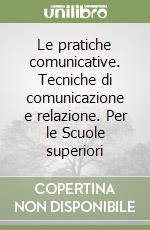 Le pratiche comunicative. Tecniche di comunicazione e relazione. Per le Scuole superiori libro