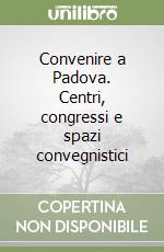 Convenire a Padova. Centri, congressi e spazi convegnistici