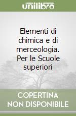 Elementi di chimica e di merceologia. Per le Scuole superiori libro