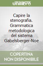 Capire la stenografia. Grammatica metodologica del sistema Gabelsberger-Noe