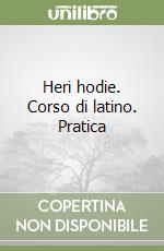 Heri hodie. Corso di latino. Pratica libro