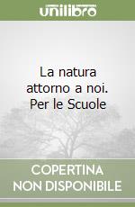 La natura attorno a noi. Per le Scuole libro
