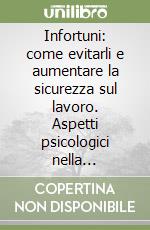 Infortuni: come evitarli e aumentare la sicurezza sul lavoro. Aspetti psicologici nella prevenzione degli infortuni libro