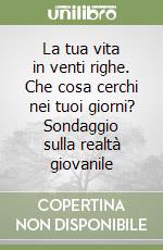 La tua vita in venti righe. Che cosa cerchi nei tuoi giorni? Sondaggio sulla realtà giovanile libro