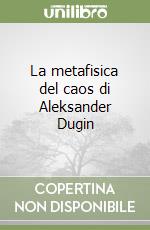 La metafisica del caos di Aleksander Dugin